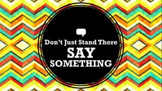 Don’t Just Stand There 
SAY SOMETHING 
 