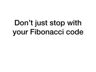 Don’t just stop with
your Fibonacci code
 
