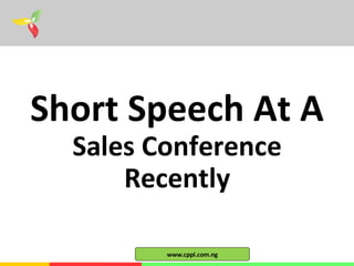 Short Speech At A
Sales Conference
Recently
www.cppl.com.ng
 