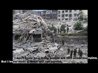 I don’t know how many people are still under the  ruins .   But I   kn ow most of them will not survive.  