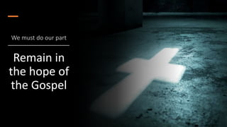 We must do our part
Remain in
the hope of
the Gospel
 