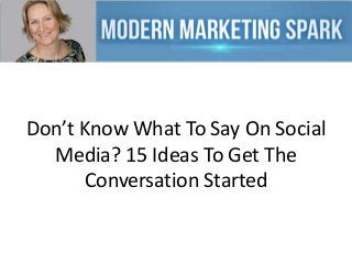 Don’t Know What To Say On Social
Media? 15 Ideas To Get The
Conversation Started

 