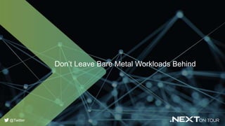 Don’t Leave Bare Metal Workloads Behind
@Twitter
 
