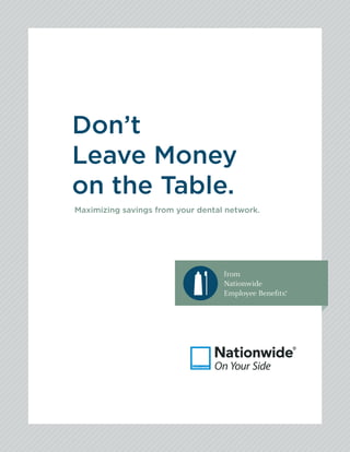 Don’t
Leave Money
on the Table.
Maximizing savings from your dental network.




                                   from
                                   Nationwide
                                   Employee Benefits.
                                                    ®
 