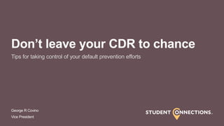 George R Covino
Vice President
Don’t leave your CDR to chance
Tips for taking control of your default prevention efforts
 