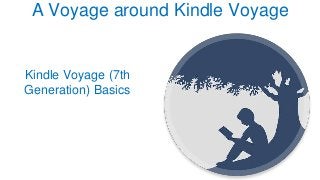 A Voyage around Kindle Voyage
Kindle Voyage (7th
Generation) Basics
 