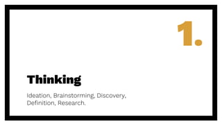 Thinking
Ideation, Brainstorming, Discovery,
Definition, Research.
1.
 