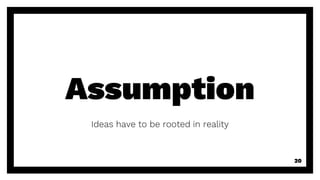 Assumption
Ideas have to be rooted in reality
20
 