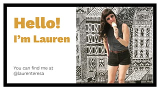 Hello!
I’m Lauren
You can find me at
@laurenteresa
3
 