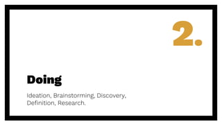 Doing
Ideation, Brainstorming, Discovery,
Definition, Research.
2.
 