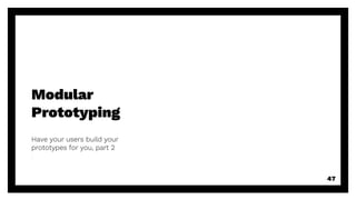 Modular
Prototyping
Have your users build your
prototypes for you, part 2
47
 