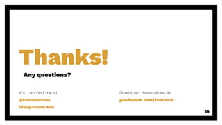 Thanks!
Any questions?
59
You can find me at
@laurenteresa
lliss@colum.edu
Download these slides at
goodspark.com/that2019
 
