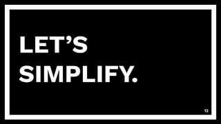 LET’S
SIMPLIFY.
12
 