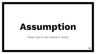Assumption
Ideas have to be rooted in reality
19
 