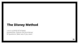 The Disney Method
Live in a world of limitless
possibilities. Explore the boundaries
of questions. Wear ears if you want.
20
 