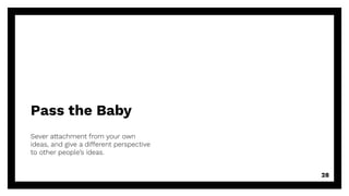 Pass the Baby
Sever attachment from your own
ideas, and give a different perspective
to other people’s ideas.
28
 