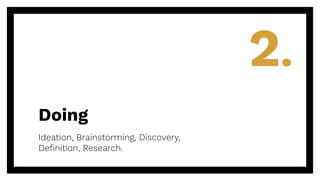Doing
Ideation, Brainstorming, Discovery,
Deﬁnition, Research.
2.
 