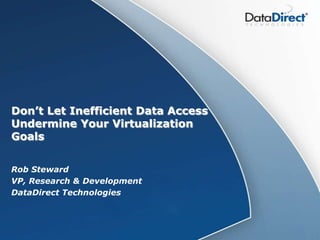 Don’t Let Inefficient Data Access Undermine Your Virtualization Goals Rob Steward VP, Research & Development DataDirect Technologies 