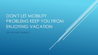 DON'T LET MOBILITY
PROBLEMS KEEP YOU FROM
ENJOYING VACATION
GET AROUND MOBILITY
 