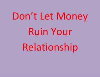 Don’t Let Money 
Ruin Your 
Relationship 
 