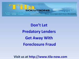 Don’t Let
     Predatory Lenders
      Get Away With
     Foreclosure Fraud

Visit us at http://www.tila-now.com
 