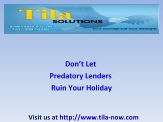 Don’t Let
      Predatory Lenders
      Ruin Your Holiday


Visit us at http://www.tila-now.com
 