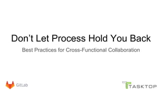 Don’t Let Process Hold You Back
Best Practices for Cross-Functional Collaboration
 
