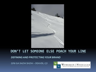DEFINING AND PROTECTINGYOUR BRAND
2016 SIA SNOW SHOW – DENVER, CO
DON’T LET SOMEONE ELSE POACH YOUR LINE
 