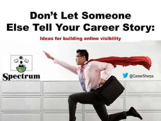 Don’t Let Someone
Else Tell Your Career Story:
@CareerSherpa
Ideas for building online visibility
 