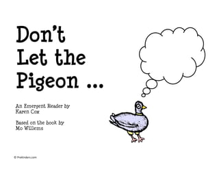 Don’t
 Let the
 Pigeon ...
 An Emergent Reader by
 Karen Cox

 Based on the book by
 Mo Willems




© PreKinders.com
 
