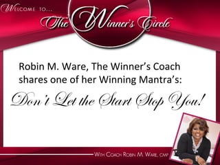 Robin	
  M.	
  Wet	
  the	
  SWinner’s	
  Coach	
  
    Don’t	
  L are,	
  The	
   tart	
  Stop	
  You!	
  
 shares	
  one	
  of	
  her	
  Winning	
  Mantra’s:	
  

Don’t Let the Start Stop You!
 