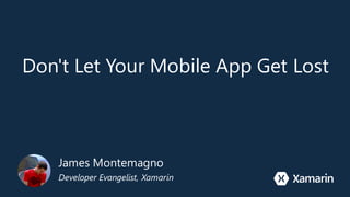 Don't Let Your Mobile App Get Lost
James Montemagno
Developer Evangelist, Xamarin
 