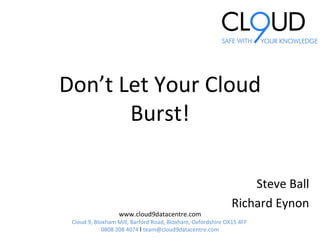 www.cloud9datacentre.com Cloud 9, Bloxham Mill, Barford Road, Bloxham, Oxfordshire OX15 4FF   0808 208 4074  ǀ  [email_address] Don’t Let Your Cloud Burst! Steve Ball Richard Eynon 
