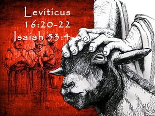 Leviticus
16:20-22
Isaiah 53:4-6
