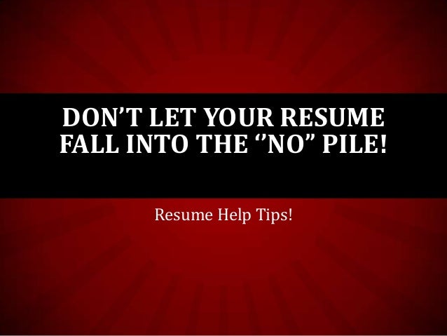 DON’T LET YOUR RESUME
FALL INTO THE ‘’NO” PILE!
Resume Help Tips!

 