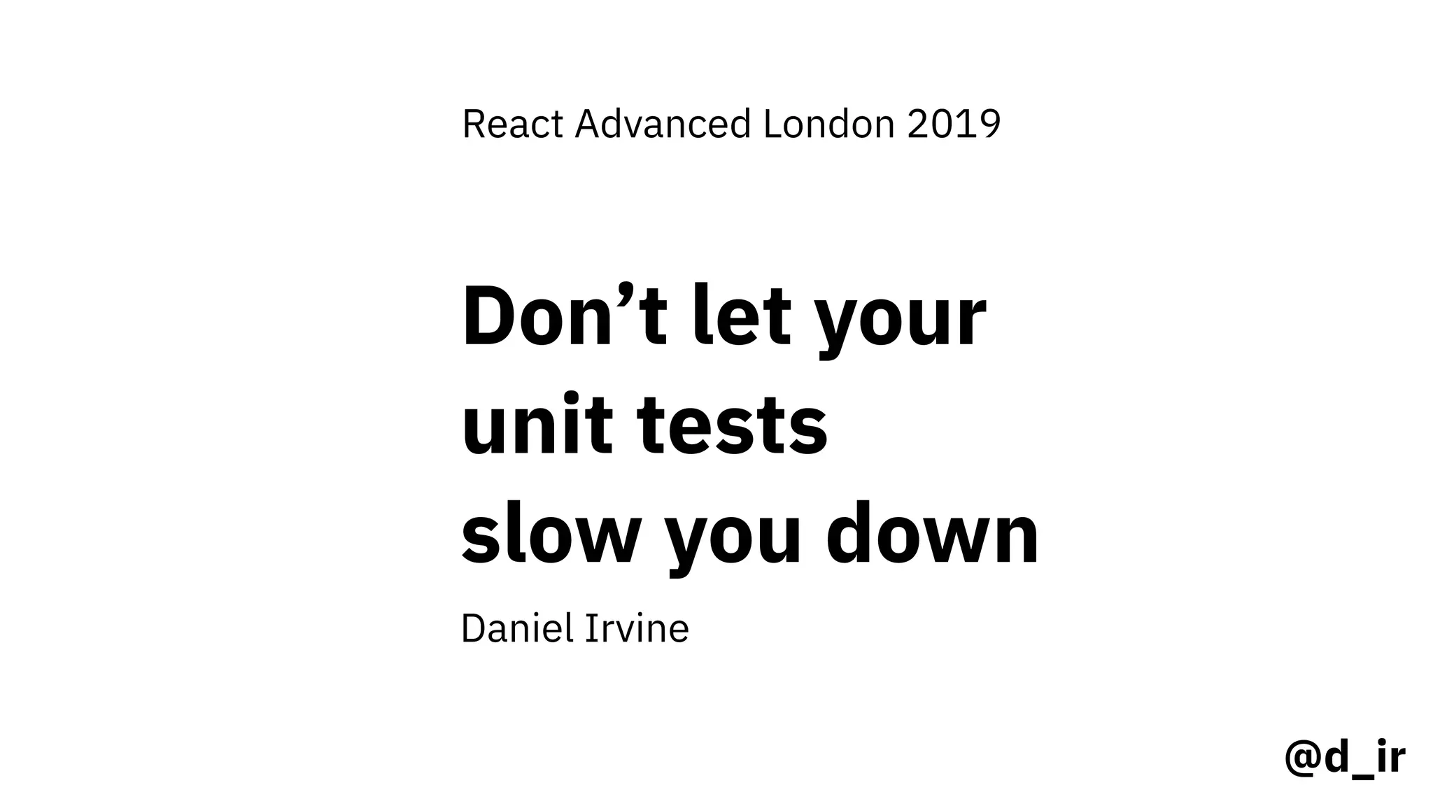 Don’t let your
unit tests
slow you down
Daniel Irvine
@d_ir
React Advanced London 2019
 