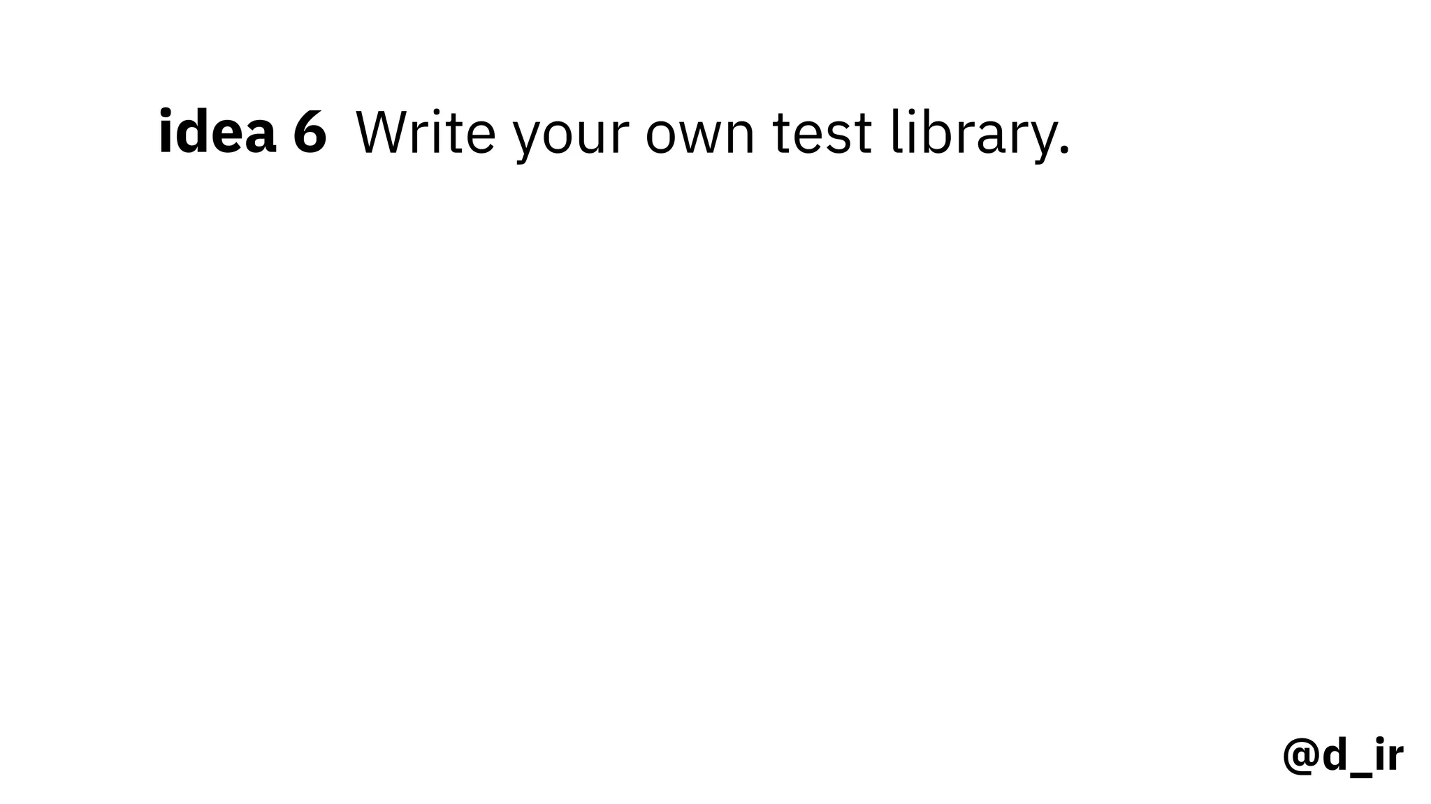 @d_ir
idea 6 Write your own test library.
 