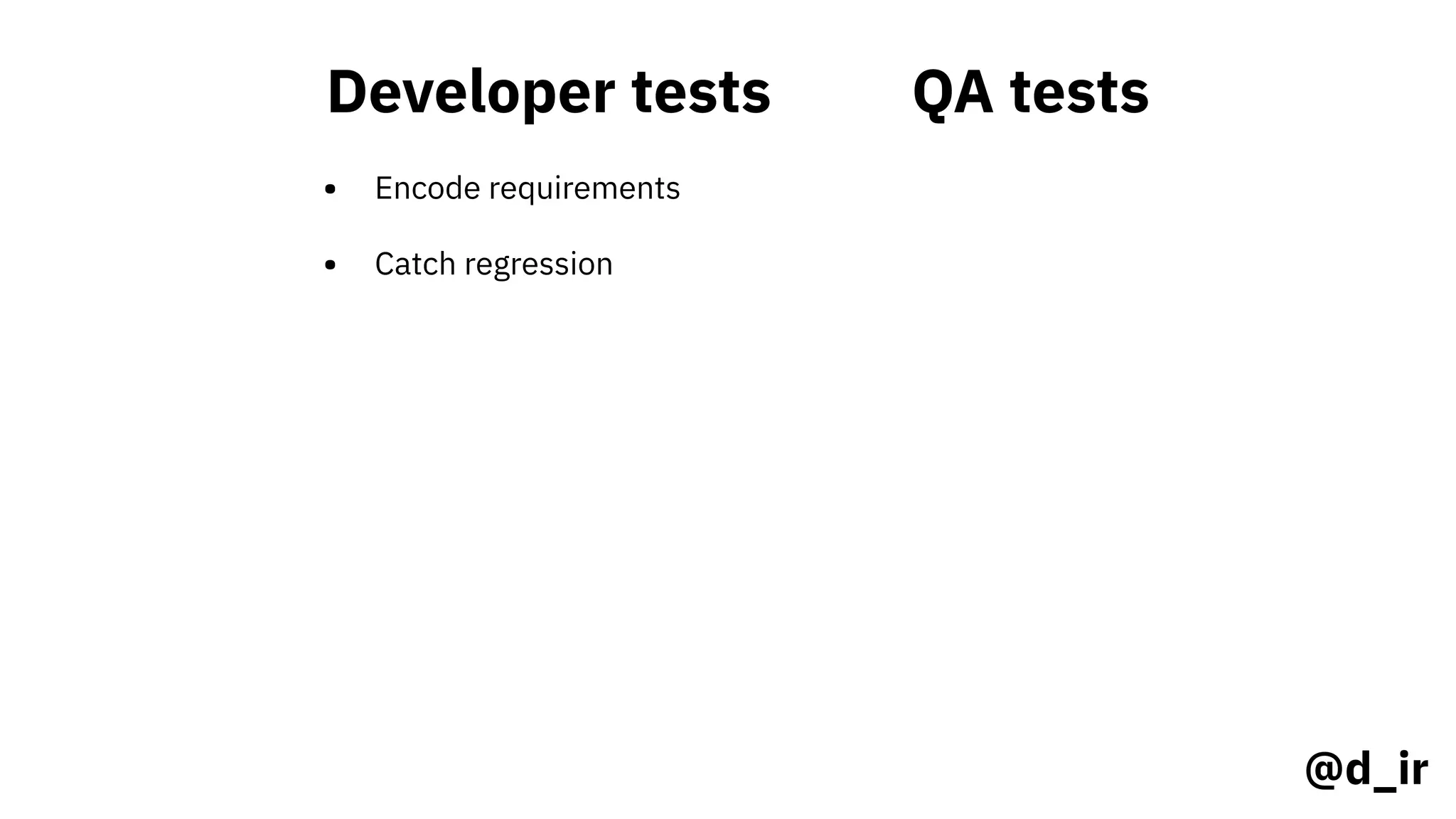 Developer tests
• Encode requirements
• Catch regression
QA tests
@d_ir
 