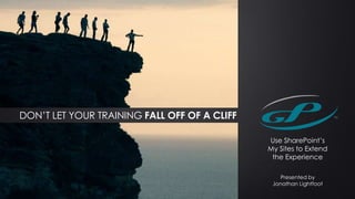 DON’T LET YOUR TRAINING FALL OFF OF A CLIFF

                                              Use SharePoint’s
                                              My Sites to Extend
                                               the Experience

                                                 Presented by
                                               Jonathan Lightfoot
 