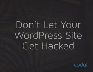 Don’t Let Your
WordPress Site
Get Hacked
 