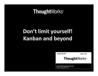 Don’t limit yourself!
Kanban and beyond

              Paulo Caroli               Agile Coach




              pcaroli@thoughtworks.com
              Twitter: @paulocaroli
 