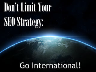 Don’tLimitYour
SEOStrategy:
Go International!
 