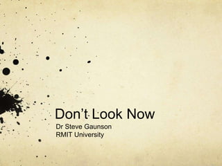 Don’t Look Now
Dr Steve Gaunson
RMIT University
 