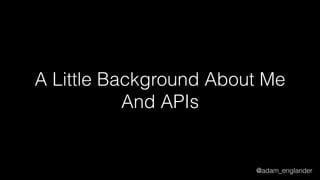@adam_englander
A Little Background About Me
And APIs
 