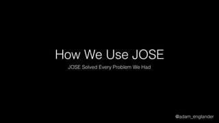 @adam_englander
How We Use JOSE
JOSE Solved Every Problem We Had
 
