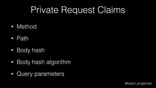 @adam_englander
Private Request Claims
• Method
• Path
• Body hash
• Body hash algorithm
• Query parameters
 