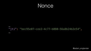 @adam_englander
Nonce
…
"jti": "bec95e07-cee2-4c77-b080-56a8b24b2e54", 
…
 