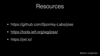 @adam_englander
Resources
• https://github.com/Spomky-Labs/jose
• https://tools.ietf.org/wg/jose/
• https://jwt.io/
 