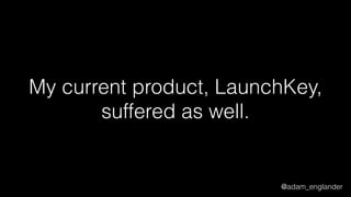 @adam_englander
My current product, LaunchKey,
suffered as well.
 