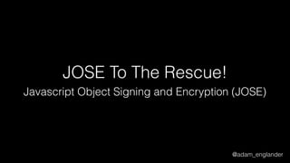 @adam_englander
JOSE To The Rescue!
Javascript Object Signing and Encryption (JOSE)
 